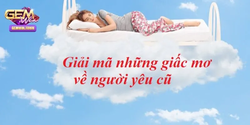 Những con số may mắn xung quanh giấc mơ thấy người yêu cũ